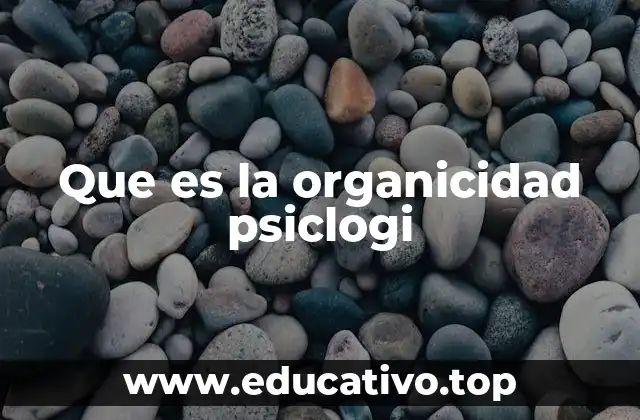 Que es la organicidad psiclogi