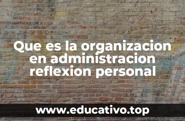Que es la organizacion en administracion reflexion personal