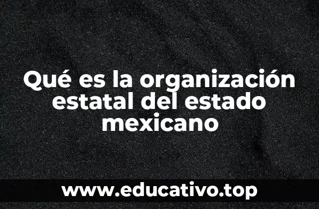 Qué es la organización estatal del estado mexicano
