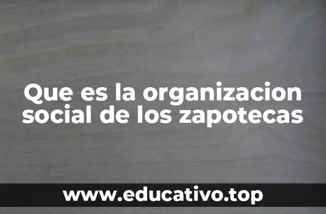 Que es la organizacion social de los zapotecas