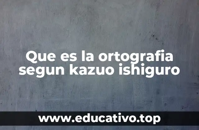 Que es la ortografia segun kazuo ishiguro