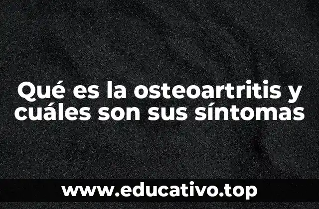 Qué es la osteoartritis y cuáles son sus síntomas