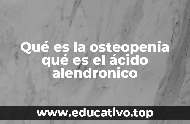 Qué es la osteopenia qué es el ácido alendronico