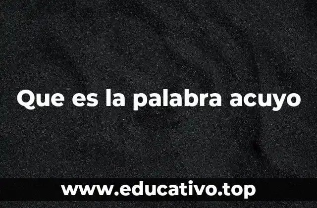 Que es la palabra acuyo