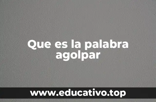 Usos y contextos donde se aplica el verbo agolpar