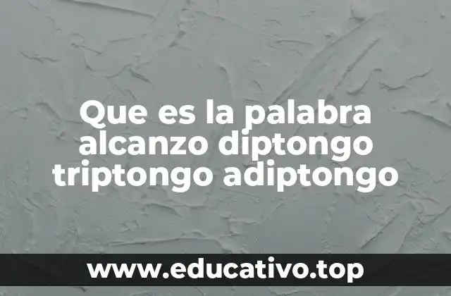 Que es la palabra alcanzo diptongo triptongo adiptongo