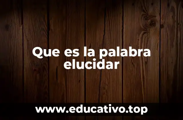 Que es la palabra elucidar