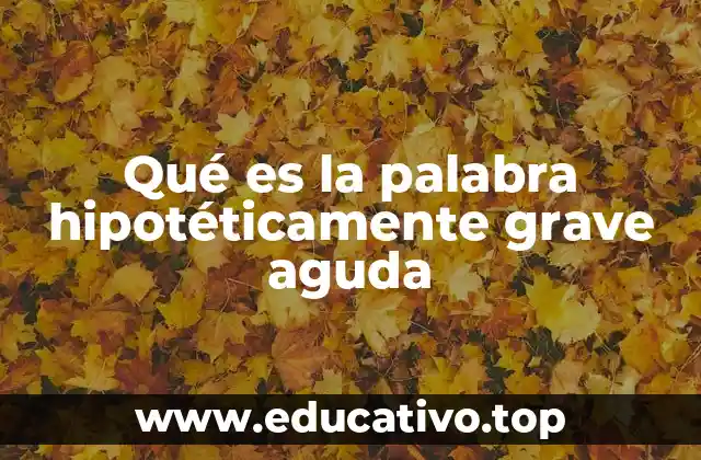 Qué es la palabra hipotéticamente grave aguda