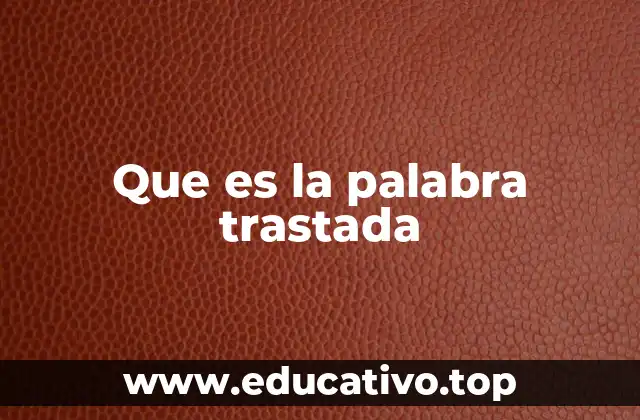 Que es la palabra trastada