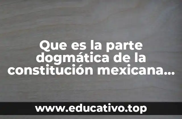 Que es la parte dogmática de la constitución mexicana explicación