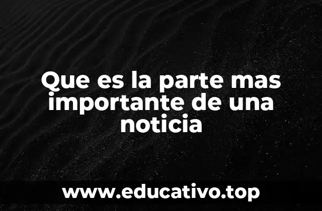 Que es la parte mas importante de una noticia