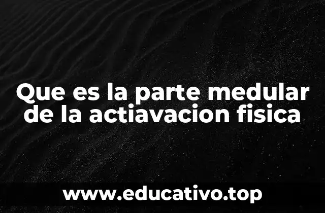 Que es la parte medular de la actiavacion fisica