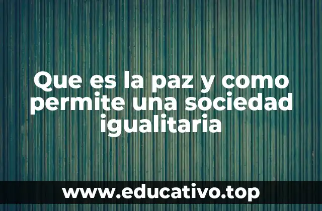 Que es la paz y como permite una sociedad igualitaria
