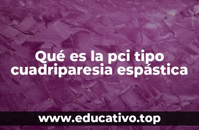 Las causas detrás de la PCI tipo cuadriparesia espástica