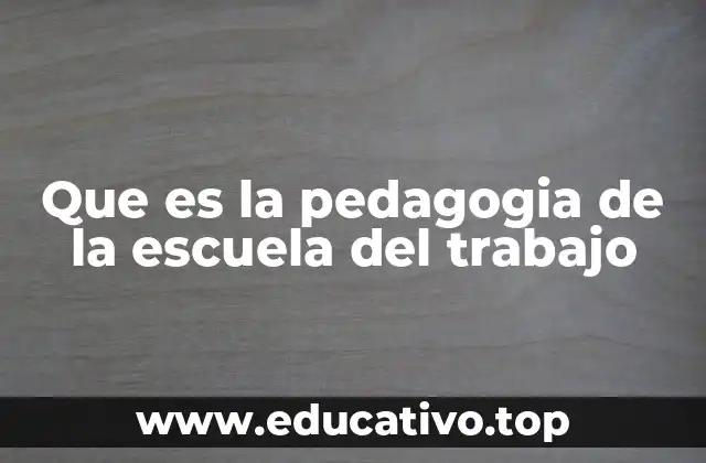Que es la pedagogia de la escuela del trabajo