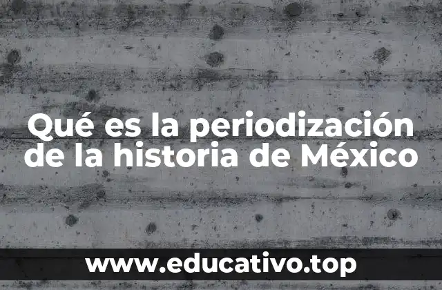 Qué es la periodización de la historia de México