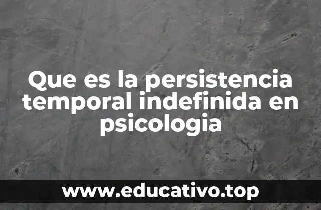 Que es la persistencia temporal indefinida en psicologia