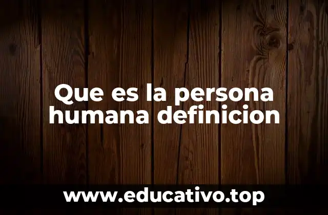 Que es la persona humana definicion
