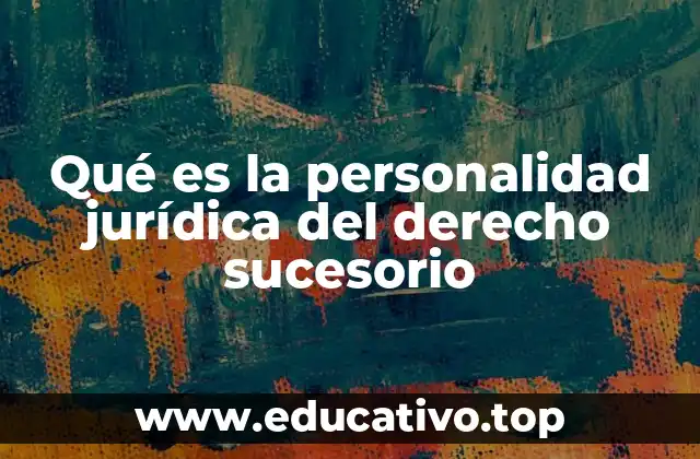 Qué es la personalidad jurídica del derecho sucesorio