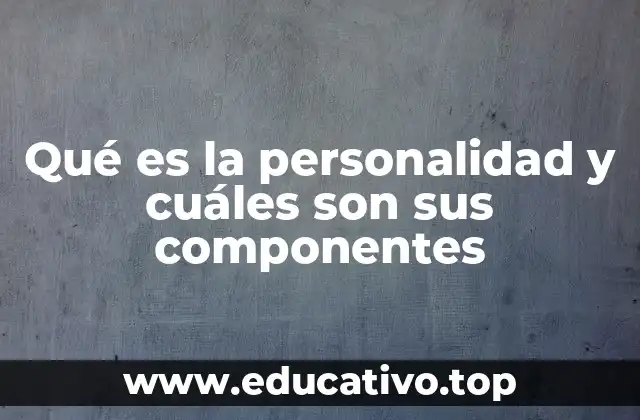 Qué es la personalidad y cuáles son sus componentes