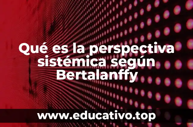 Qué es la perspectiva sistémica según Bertalanffy