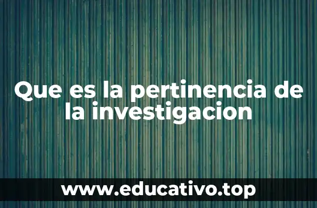 Que es la pertinencia de la investigacion