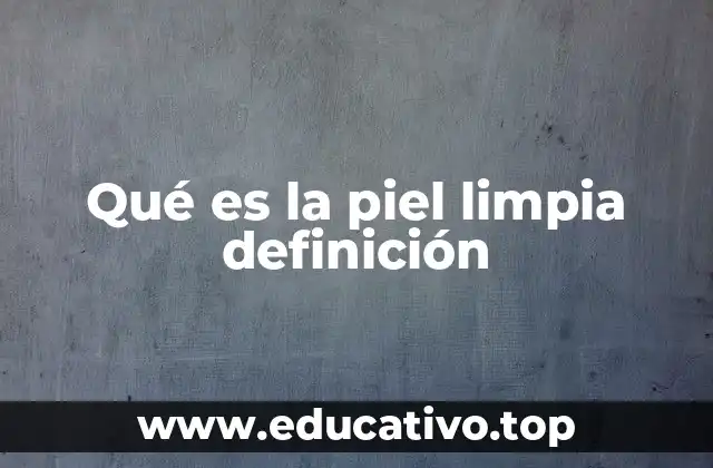 Qué es la piel limpia definición