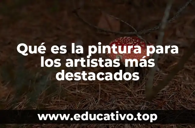 Qué es la pintura para los artistas más destacados