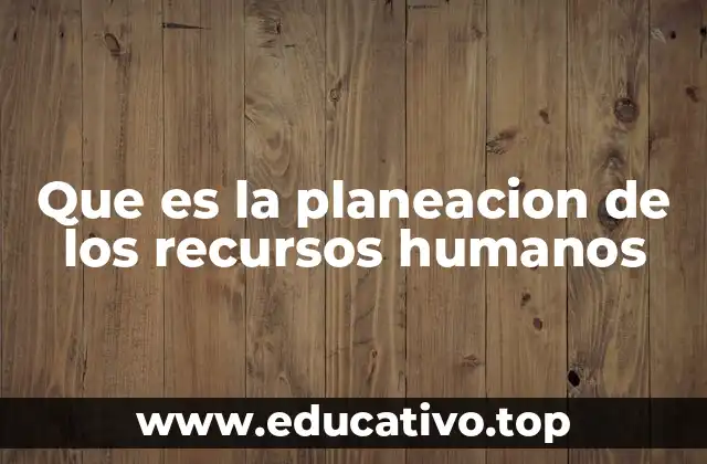Que es la planeacion de los recursos humanos