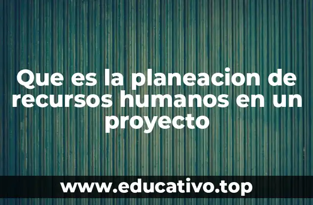 Que es la planeacion de recursos humanos en un proyecto