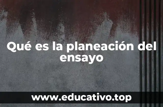 Qué es la planeación del ensayo