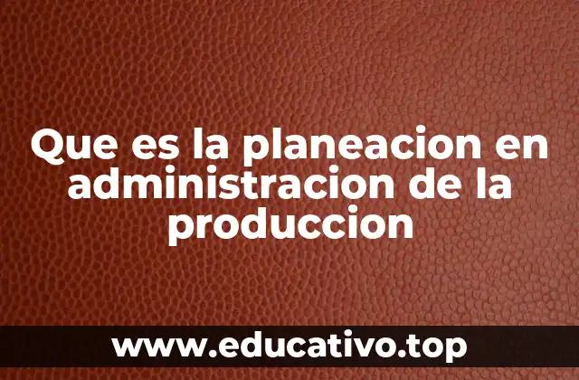 Que es la planeacion en administracion de la produccion