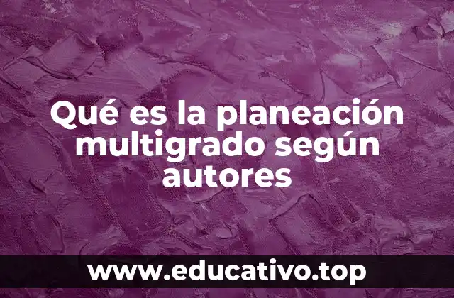 Qué es la planeación multigrado según autores