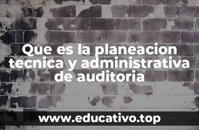 Que es la planeacion tecnica y administrativa de auditoria