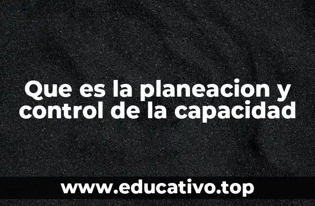 Que es la planeacion y control de la capacidad