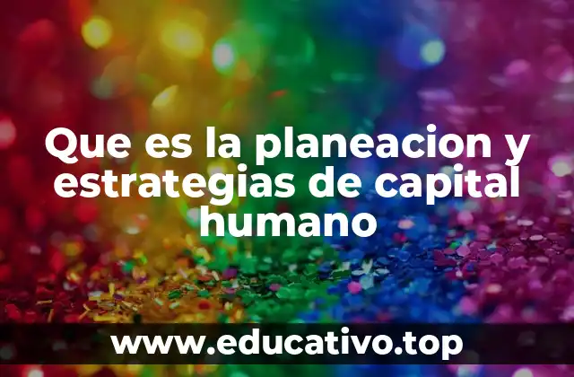Que es la planeacion y estrategias de capital humano