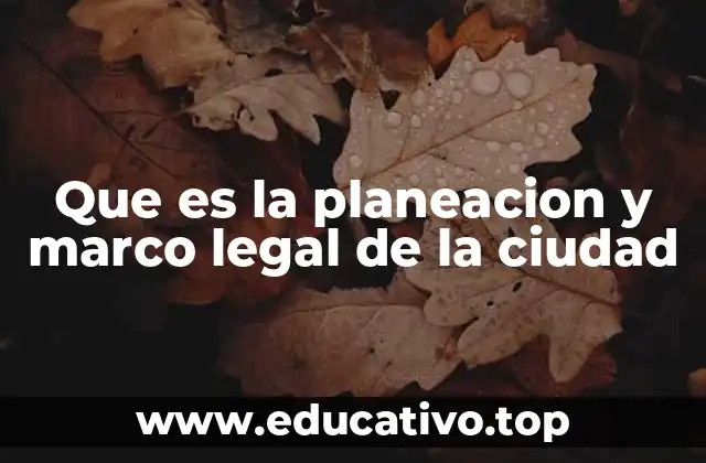 Que es la planeacion y marco legal de la ciudad