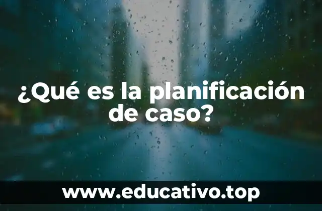 ¿Qué es la planificación de caso?