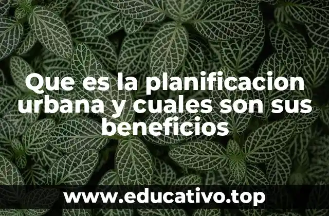 Que es la planificacion urbana y cuales son sus beneficios