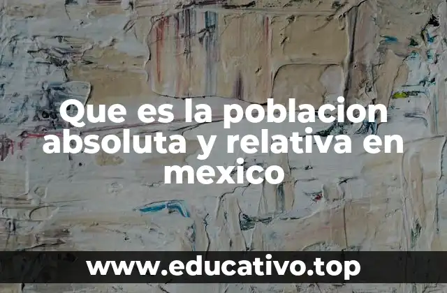 Que es la poblacion absoluta y relativa en mexico