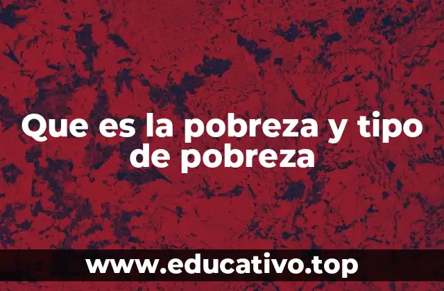 Que es la pobreza y tipo de pobreza