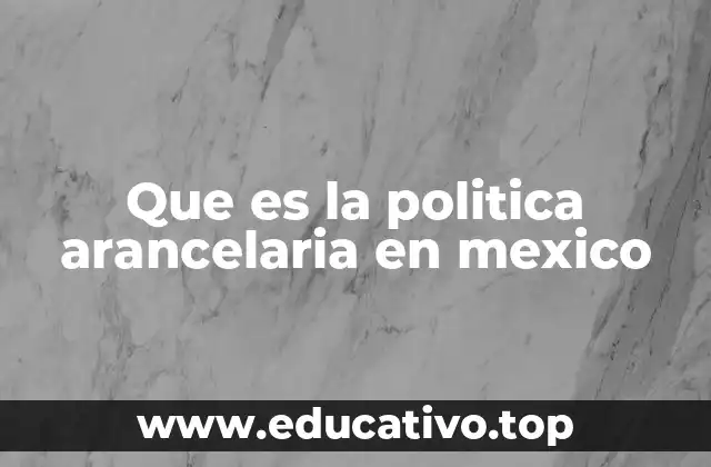 Que es la politica arancelaria en mexico