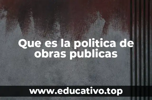 Que es la politica de obras publicas