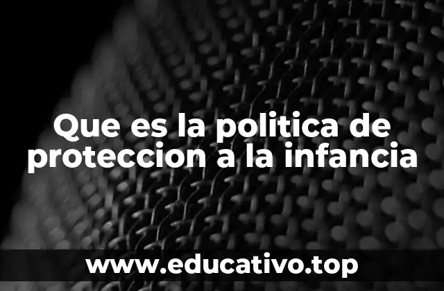 Que es la politica de proteccion a la infancia
