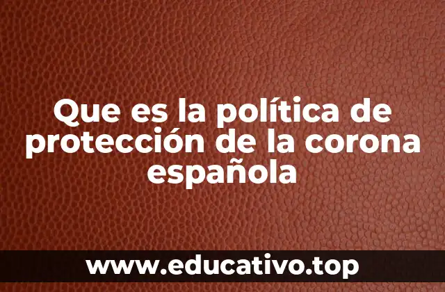 Que es la política de protección de la corona española