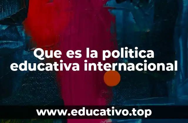 Que es la politica educativa internacional