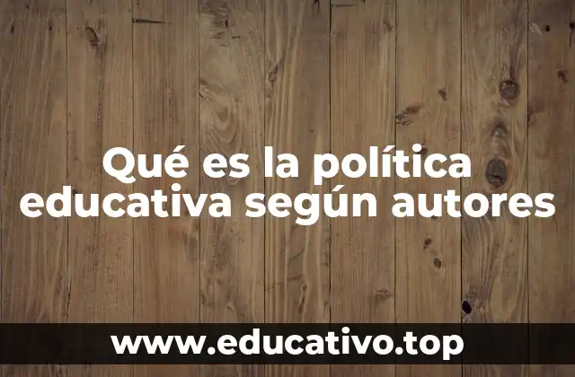 Qué es la política educativa según autores