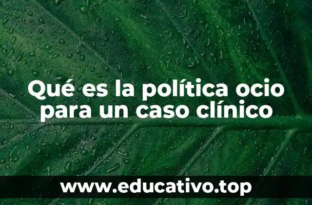Qué es la política ocio para un caso clínico