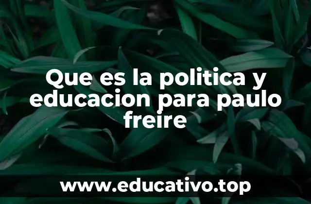 Que es la politica y educacion para paulo freire