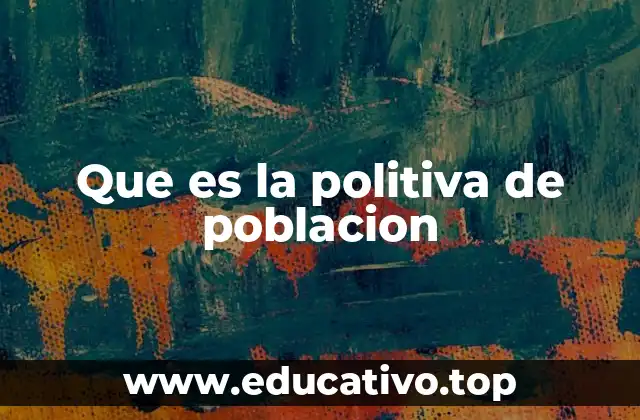 Que es la politiva de poblacion